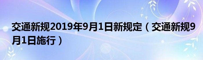 交通新规2019年9月1日新规定（交通新规9月1日施行）