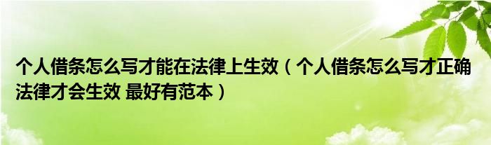 个人借条怎么写才能在法律上生效（个人借条怎么写才正确 法律才会生效 最好有范本）
