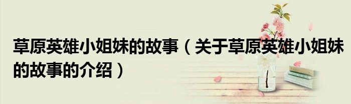 草原英雄小姐妹的故事（关于草原英雄小姐妹的故事的介绍）
