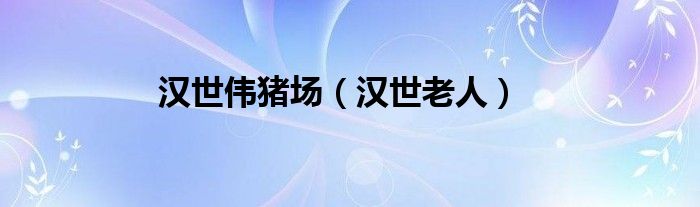 汉世伟猪场（汉世老人）