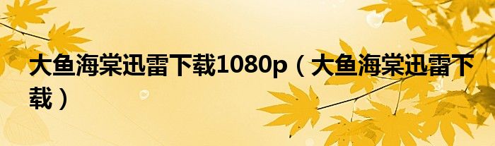 大鱼海棠迅雷下载1080p（大鱼海棠迅雷下载）