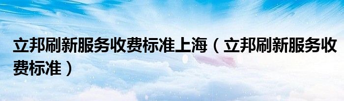 立邦刷新服务收费标准上海（立邦刷新服务收费标准）