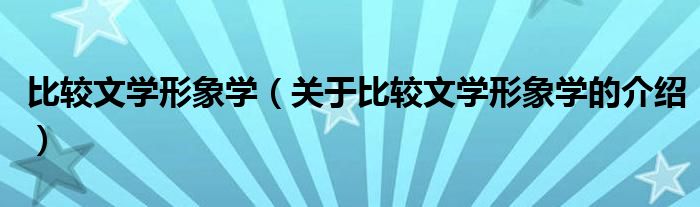 比较文学形象学（关于比较文学形象学的介绍）