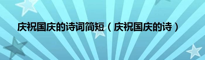 庆祝国庆的诗词简短（庆祝国庆的诗）