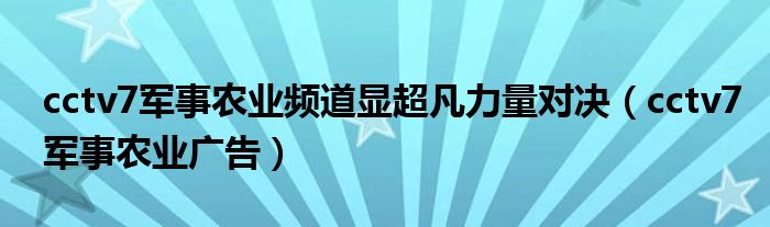 cctv7军事农业频道显超凡力量对决（cctv7军事农业广告）