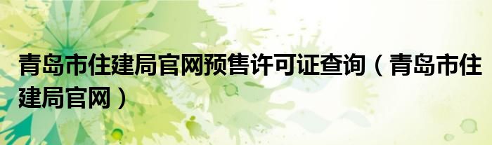青岛市住建局官网预售许可证查询（青岛市住建局官网）