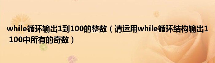 while循环输出1到100的整数（请运用while循环结构输出1 100中所有的奇数）