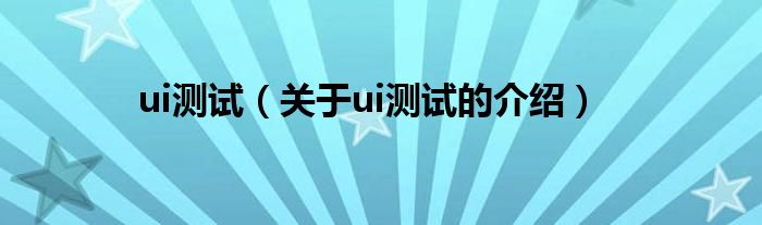 ui测试（关于ui测试的介绍）