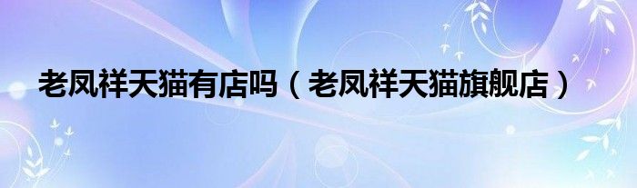 老凤祥天猫有店吗（老凤祥天猫旗舰店）
