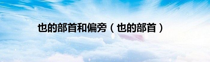 也的部首和偏旁（也的部首）