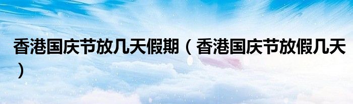 香港国庆节放几天假期（香港国庆节放假几天）