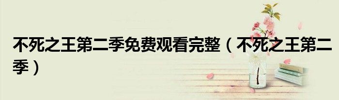 不死之王第二季免费观看完整（不死之王第二季）