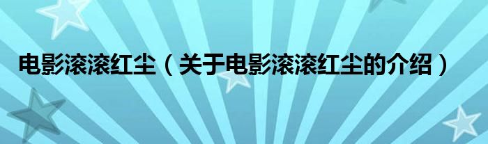 电影滚滚红尘（关于电影滚滚红尘的介绍）