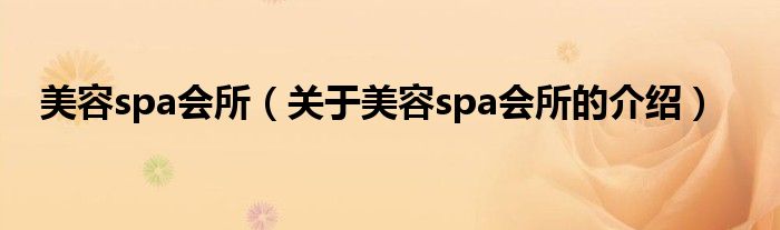 美容spa会所（关于美容spa会所的介绍）