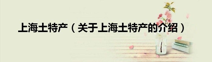 上海土特产（关于上海土特产的介绍）