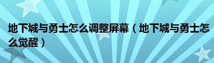 地下城与勇士怎么调整屏幕（地下城与勇士怎么觉醒）