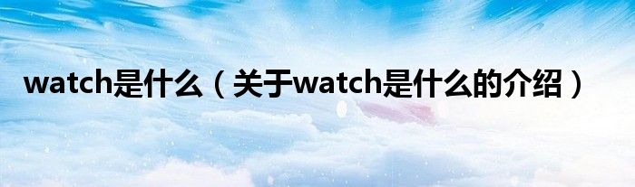 watch是什么（关于watch是什么的介绍）