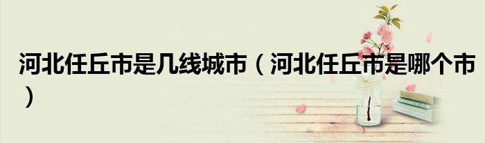 河北任丘市是几线城市（河北任丘市是哪个市）