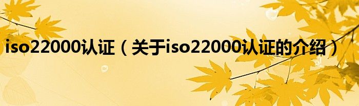 iso22000认证（关于iso22000认证的介绍）