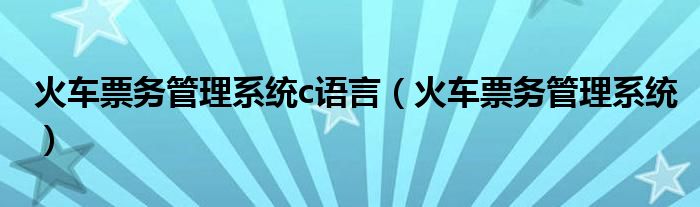 火车票务管理系统c语言（火车票务管理系统）