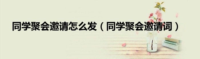 同学聚会邀请怎么发（同学聚会邀请词）