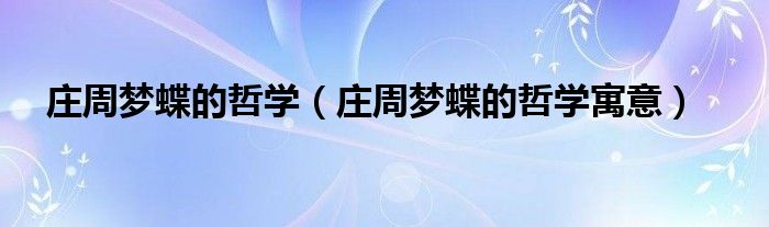 庄周梦蝶的哲学（庄周梦蝶的哲学寓意）