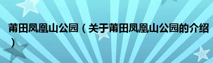 莆田凤凰山公园（关于莆田凤凰山公园的介绍）