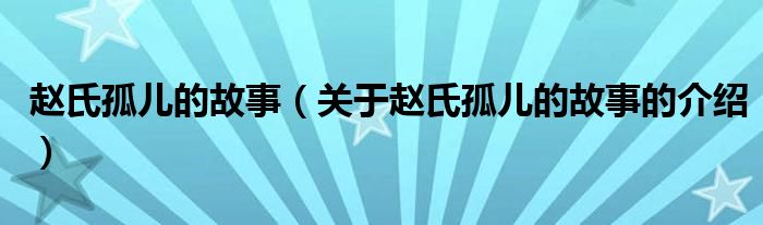 赵氏孤儿的故事（关于赵氏孤儿的故事的介绍）