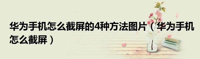 华为手机怎么截屏的4种方法图片（华为手机怎么截屏）