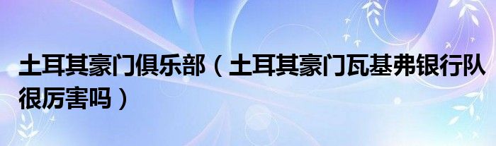 土耳其豪门俱乐部（土耳其豪门瓦基弗银行队很厉害吗）