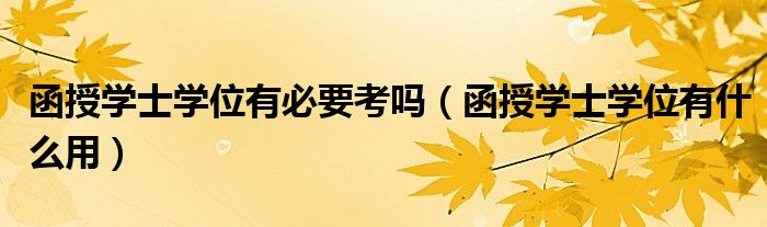 函授学士学位有必要考吗（函授学士学位有什么用）