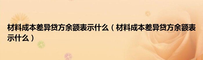材料成本差异贷方余额表示什么（材料成本差异贷方余额表示什么）