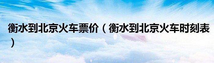 衡水到北京火车票价（衡水到北京火车时刻表）