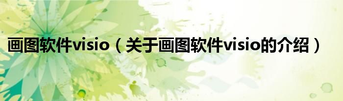 画图软件visio（关于画图软件visio的介绍）