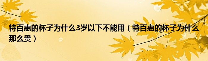 特百惠的杯子为什么3岁以下不能用（特百惠的杯子为什么那么贵）