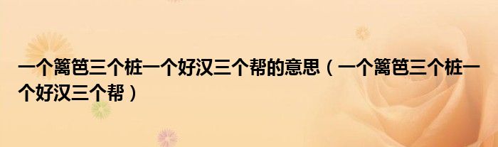 一个篱笆三个桩一个好汉三个帮的意思（一个篱笆三个桩一个好汉三个帮）