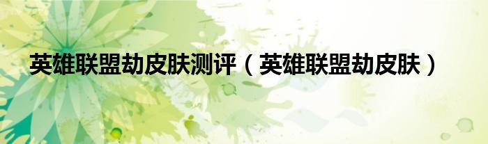 英雄联盟劫皮肤测评（英雄联盟劫皮肤）