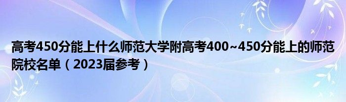 高考450分能上什么师范大学附高考400~450分能上的师范院校名单（2023届参考）