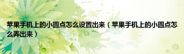 苹果手机上的小圆点怎么设置出来（苹果手机上的小圆点怎么弄出来）