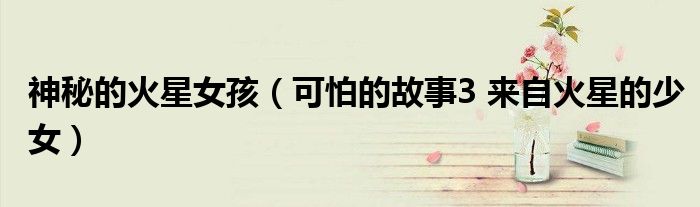 神秘的火星女孩（可怕的故事3 来自火星的少女）