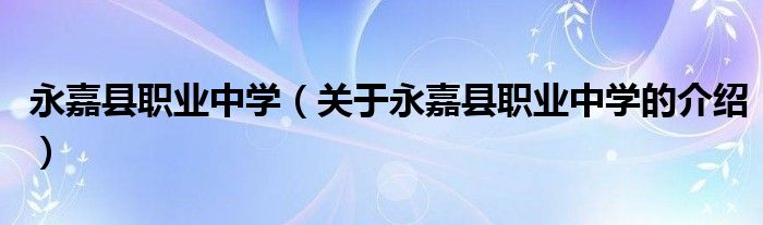 永嘉县职业中学（关于永嘉县职业中学的介绍）