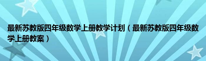 最新苏教版四年级数学上册教学计划（最新苏教版四年级数学上册教案）