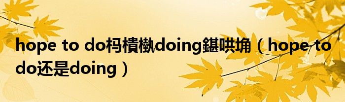 hope to do杩樻槸doing鍖哄埆（hope to do还是doing）