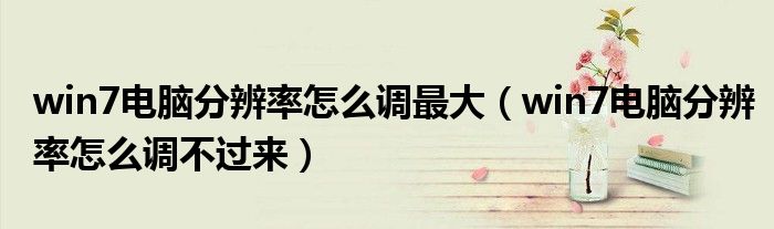 win7电脑分辨率怎么调最大（win7电脑分辨率怎么调不过来）