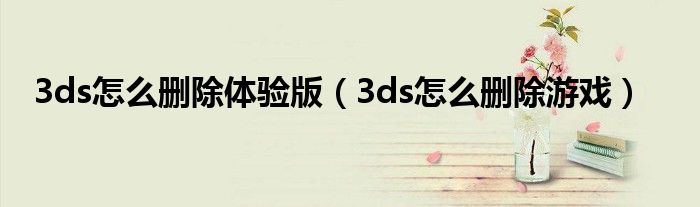 3ds怎么删除体验版（3ds怎么删除游戏）