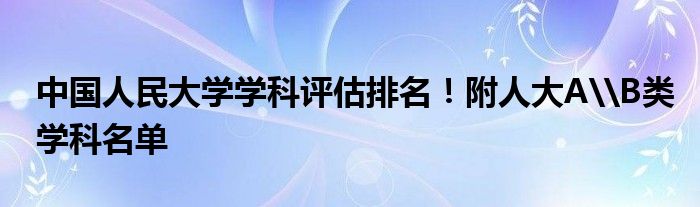 中国人民大学学科评估排名！附人大A\B类学科名单