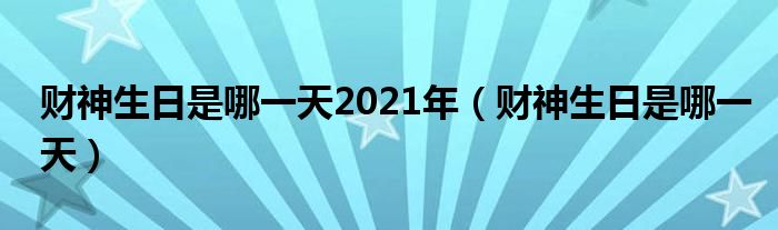 财神生日是哪一天2021年（财神生日是哪一天）