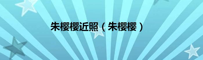 朱樱樱近照（朱樱樱）