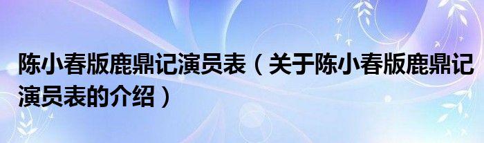 陈小春版鹿鼎记演员表（关于陈小春版鹿鼎记演员表的介绍）