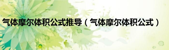 气体摩尔体积公式推导（气体摩尔体积公式）